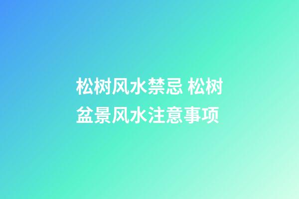 松树风水禁忌 松树盆景风水注意事项